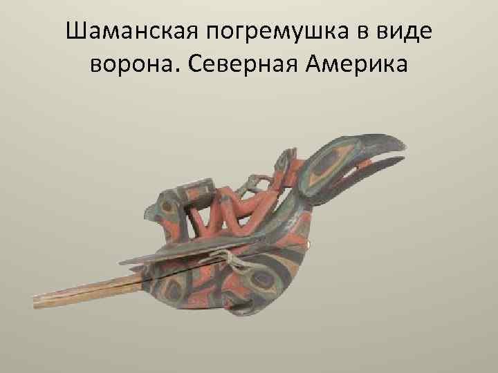 Шаманская погремушка в виде ворона. Северная Америка 