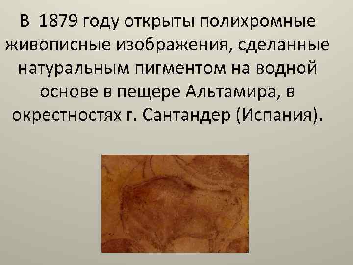 В 1879 году открыты полихромные живописные изображения, сделанные натуральным пигментом на водной основе в