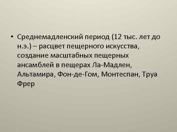  • Среднемадленский период (12 тыс. лет до н. э. ) – расцвет пещерного