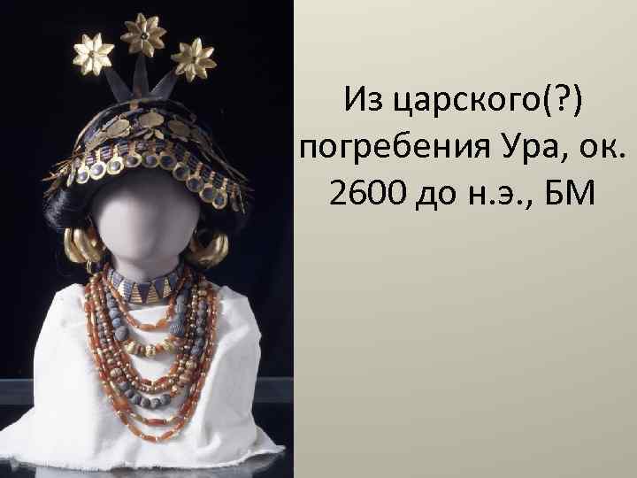 Из царского(? ) погребения Ура, ок. 2600 до н. э. , БМ 