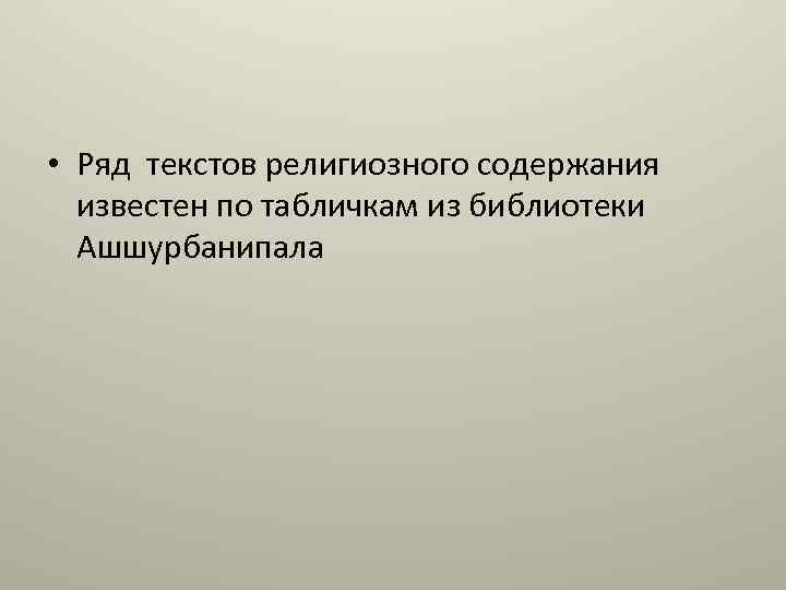  • Ряд текстов религиозного содержания известен по табличкам из библиотеки Ашшурбанипала 