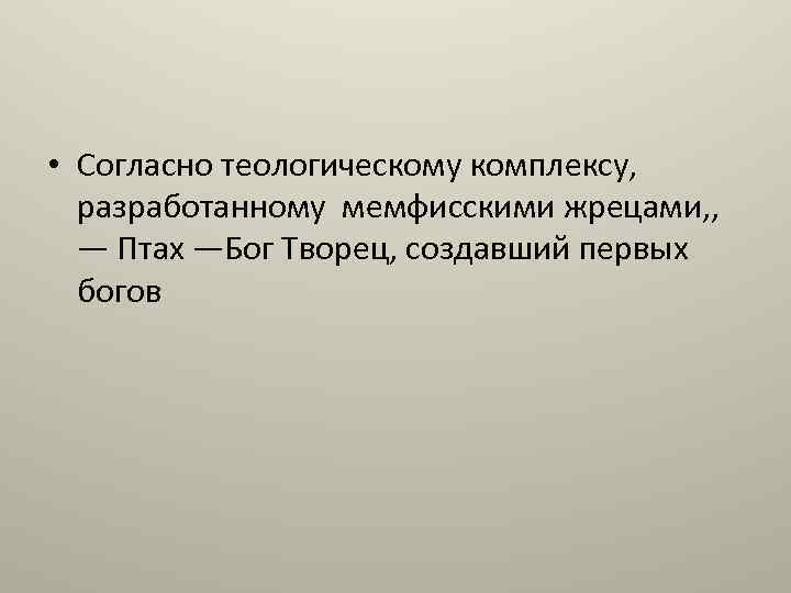 • Согласно теологическому комплексу, разработанному мемфисскими жрецами, , — Птах —Бог Творец, создавший