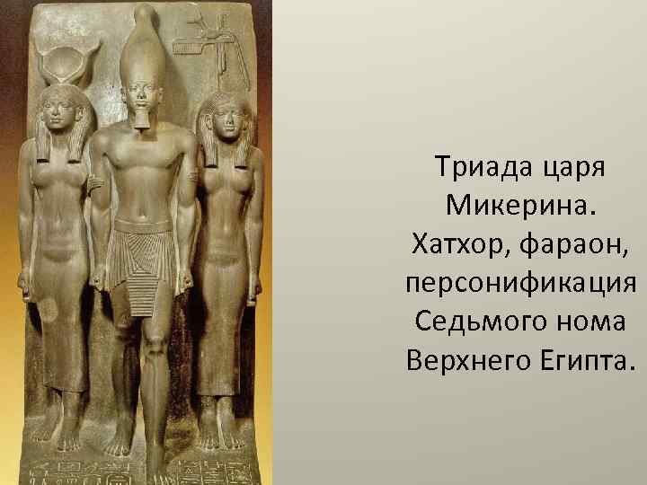 Триада царя Микерина. Хатхор, фараон, персонификация Седьмого нома Верхнего Египта. 