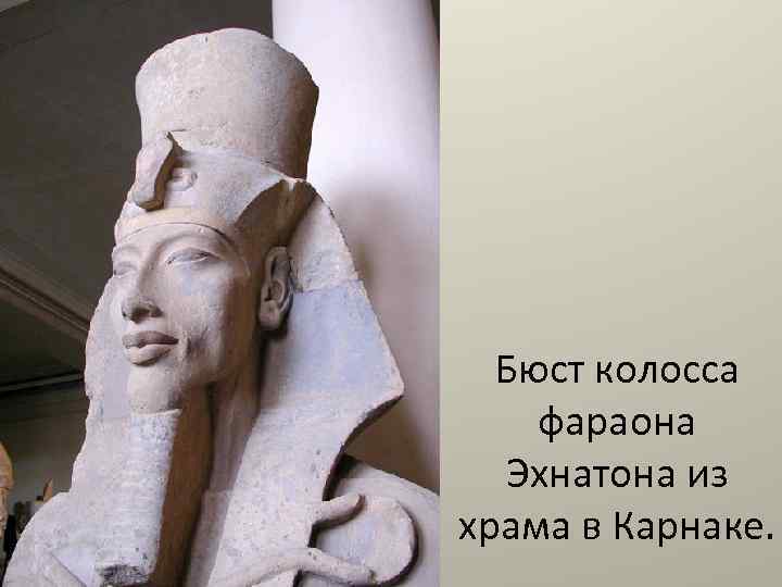 Бюст колосса фараона Эхнатона из храма в Карнаке. 