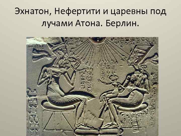 Эхнатон, Нефертити и царевны под лучами Атона. Берлин. 