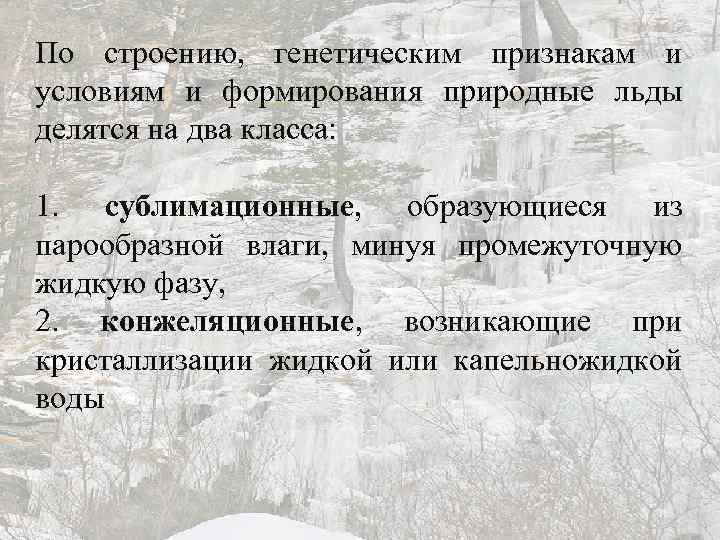 По строению, генетическим признакам и условиям и формирования природные льды делятся на два класса: