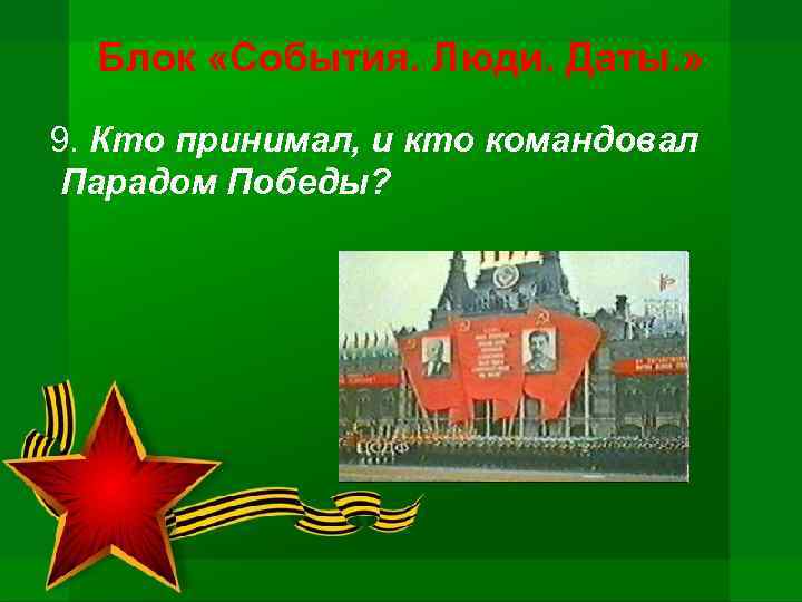 Блок «События. Люди. Даты. » 9. Кто принимал, и кто командовал Парадом Победы? 