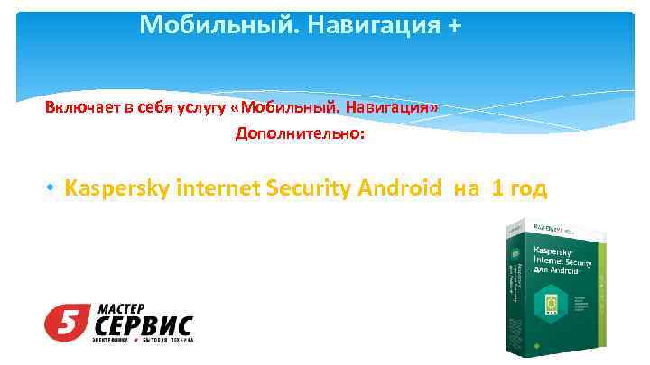 Мобильный. Навигация + Включает в себя услугу «Мобильный. Навигация» Дополнительно: • Kaspersky internet Security