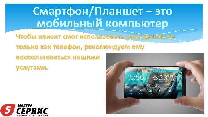 Смартфон/Планшет – это мобильный компьютер Чтобы клиент смог использовать свой девайс не только как