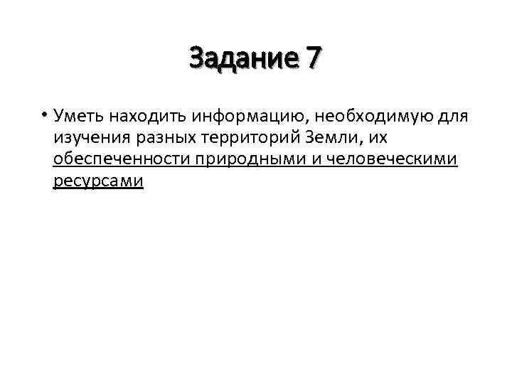 Задание 7 • Уметь находить информацию, необходимую для изучения разных территорий Земли, их обеспеченности