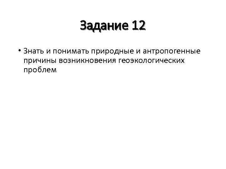 Задание 12 • Знать и понимать природные и антропогенные причины возникновения геоэкологических проблем 