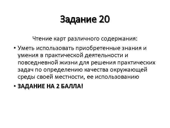 Задание 20 Чтение карт различного содержания: • Уметь использовать приобретенные знания и умения в