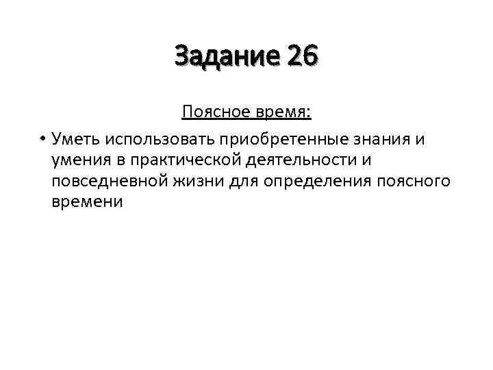 Задание 26 Поясное время: • Уметь использовать приобретенные знания и умения в практической деятельности