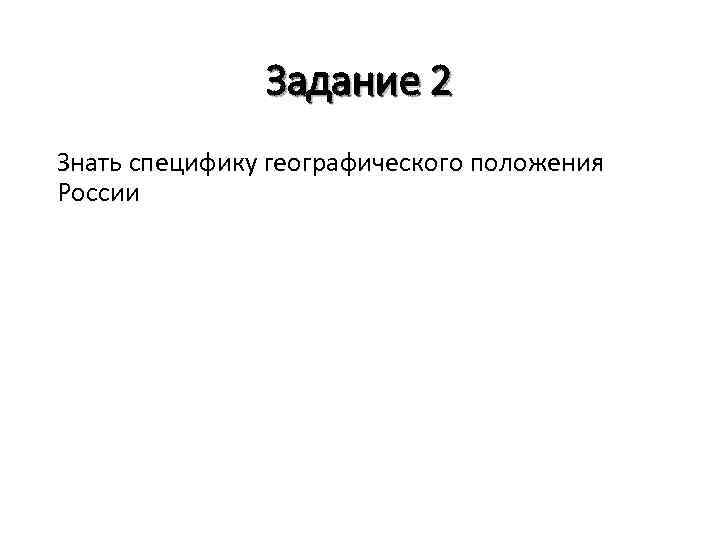 Задание 2 Знать специфику географического положения России 