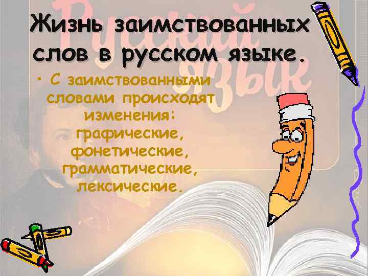 Жизнь заимствованных слов в русском языке. • С заимствованными словами происходят изменения: графические, фонетические,