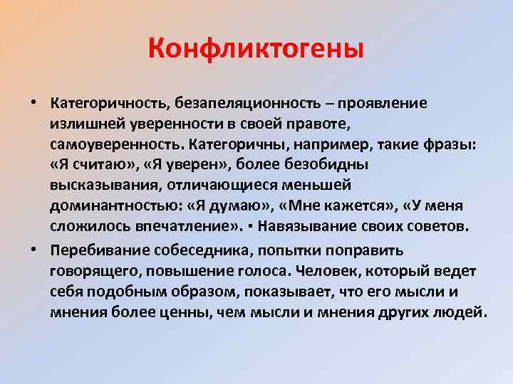 Конфликтогены • Категоричность, безапеляционность – проявление излишней уверенности в своей правоте, самоуверенность. Категоричны, например,