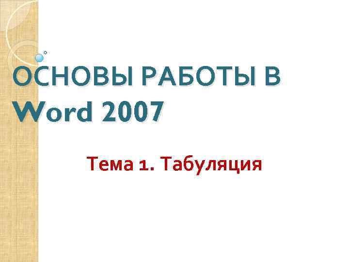 ОСНОВЫ РАБОТЫ В Word 2007 Тема 1. Табуляция 