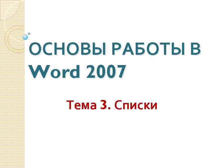 ОСНОВЫ РАБОТЫ В Word 2007 Тема 3. Списки 