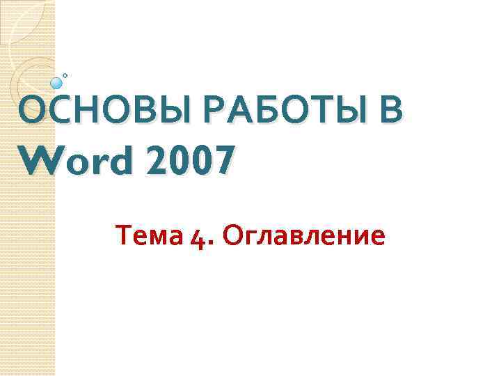 ОСНОВЫ РАБОТЫ В Word 2007 Тема 4. Оглавление 