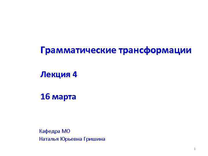 Грамматические трансформации Лекция 4 16 марта Кафедра МО Наталья Юрьевна Гришина 1 