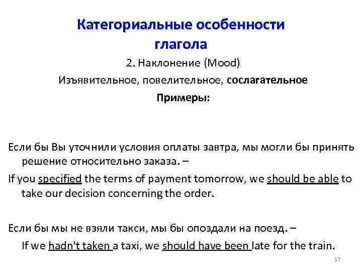 Категориальные особенности глагола 2. Наклонение (Mood) Изъявительное, повелительное, сослагательное Примеры: Если бы Вы уточнили