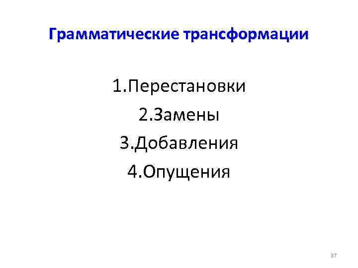 Грамматические трансформации 1. Перестановки 2. Замены 3. Добавления 4. Опущения 37 