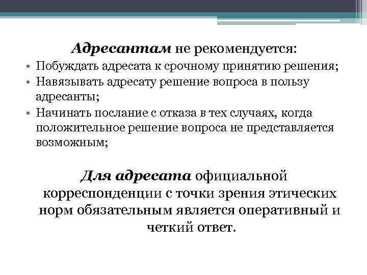 Адресантам не рекомендуется: • Побуждать адресата к срочному принятию решения; • Навязывать адресату решение