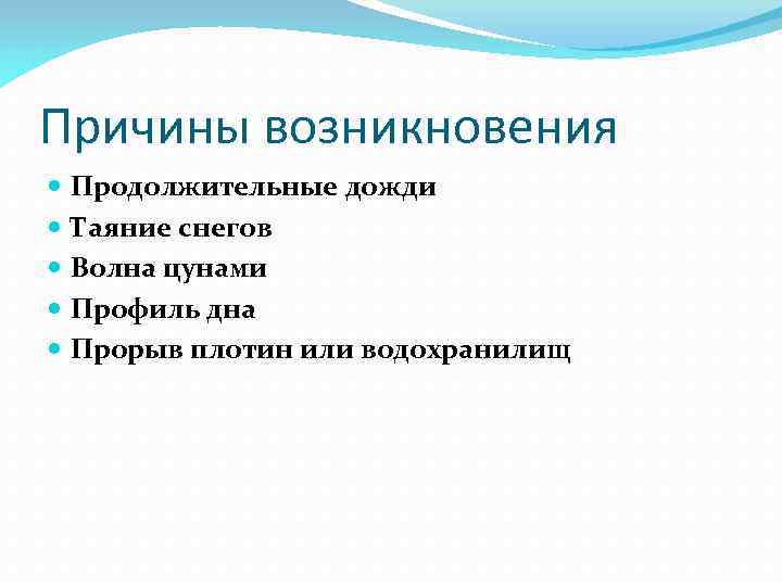 Причины возникновения Продолжительные дожди Таяние снегов Волна цунами Профиль дна Прорыв плотин или водохранилищ