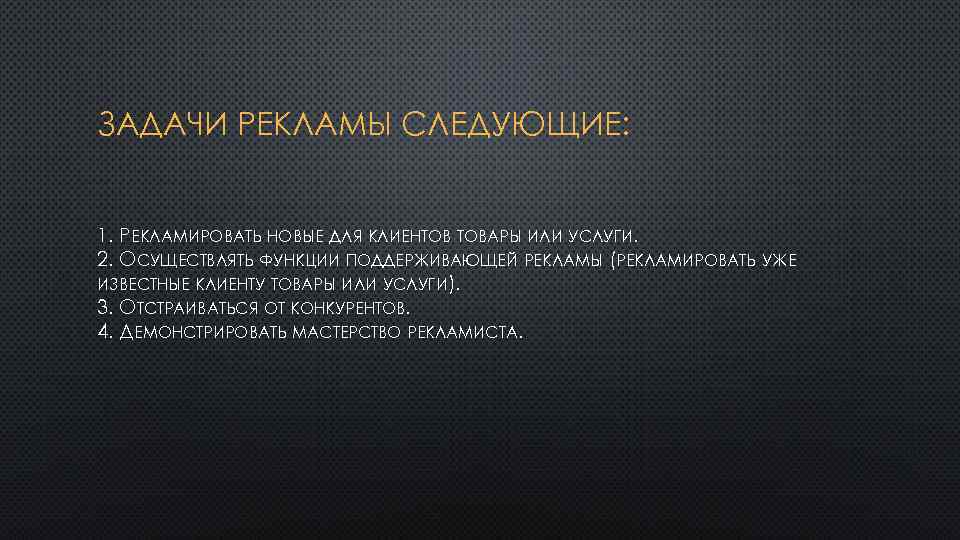 ЗАДАЧИ РЕКЛАМЫ СЛЕДУЮЩИЕ: 1. РЕКЛАМИРОВАТЬ НОВЫЕ ДЛЯ КЛИЕНТОВ ТОВАРЫ ИЛИ УСЛУГИ. 2. ОСУЩЕСТВЛЯТЬ ФУНКЦИИ