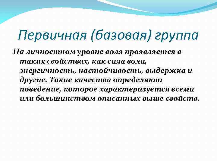 Первичная (базовая) группа На личностном уровне воля проявляется в таких свойствах, как сила воли,