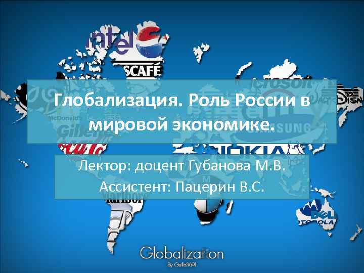 Глобализация. Роль России в мировой экономике. Лектор: доцент Губанова М. В. Ассистент: Пацерин В.