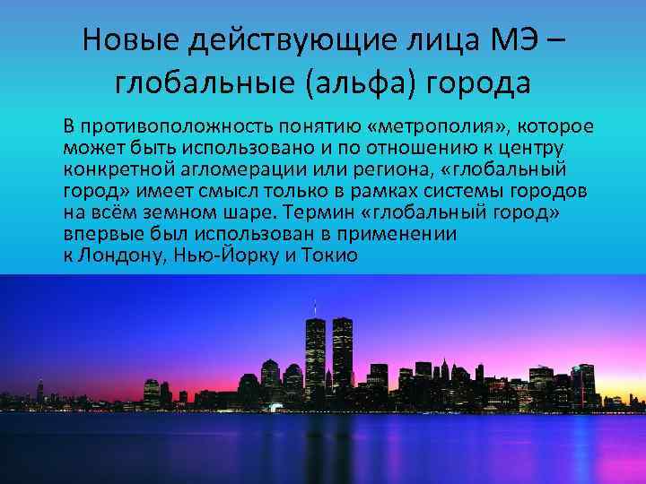 Новые действующие лица МЭ – глобальные (альфа) города В противоположность понятию «метрополия» , которое