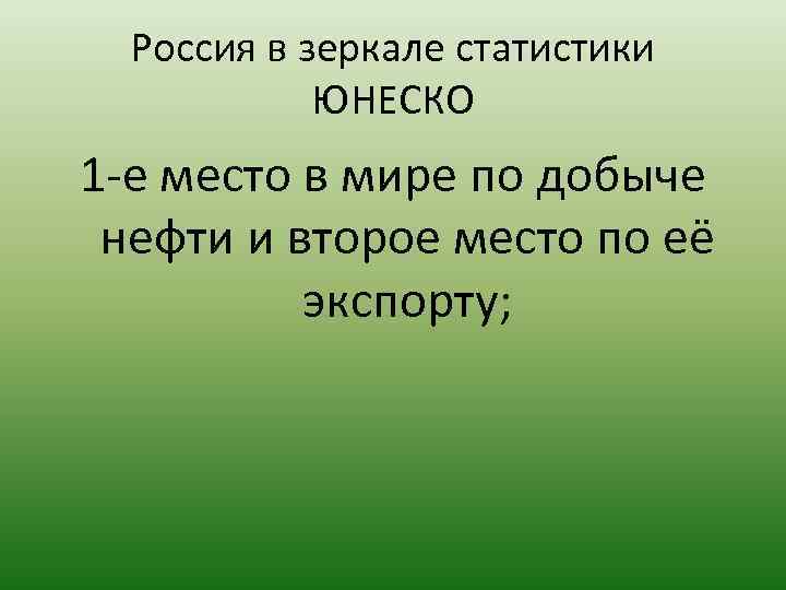 Россия в зеркале статистики ЮНЕСКО 1 е место в мире по добыче нефти и