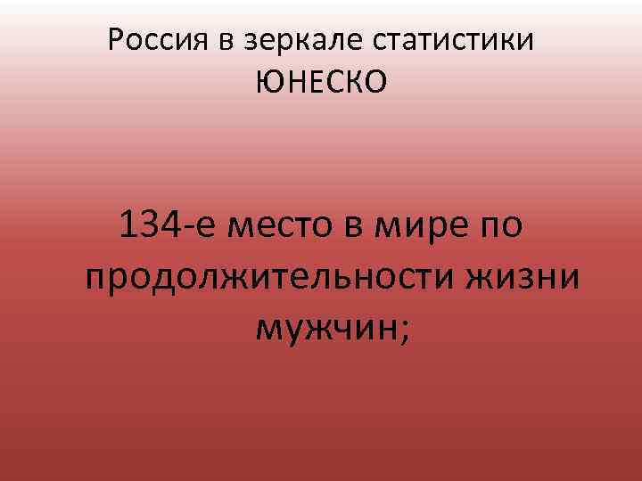 Россия в зеркале статистики ЮНЕСКО 134 е место в мире по продолжительности жизни мужчин;