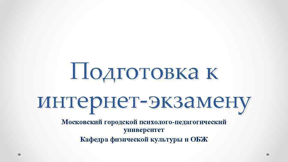 Подготовка к интернет-экзамену Московский городской психолого-педагогический университет Кафедра физической культуры и ОБЖ 