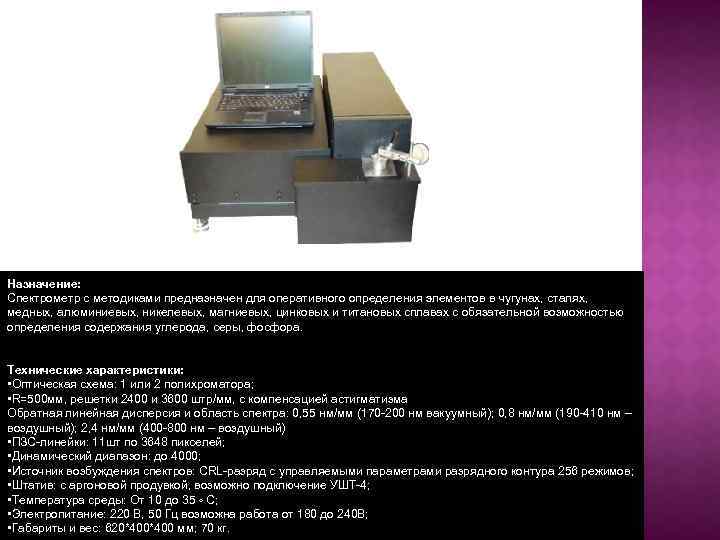 Назначение: Спектрометр с методиками предназначен для оперативного определения элементов в чугунах, сталях, медных, алюминиевых,