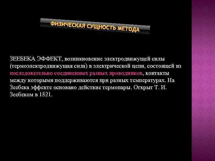 ФИЗИЧЕСКАЯ С УЩНОСТЬ МЕТ ОДА ЗЕЕБЕКА ЭФФЕКТ, возникновение электродвижущей силы (термоэлектродвижущая сила) в электрической