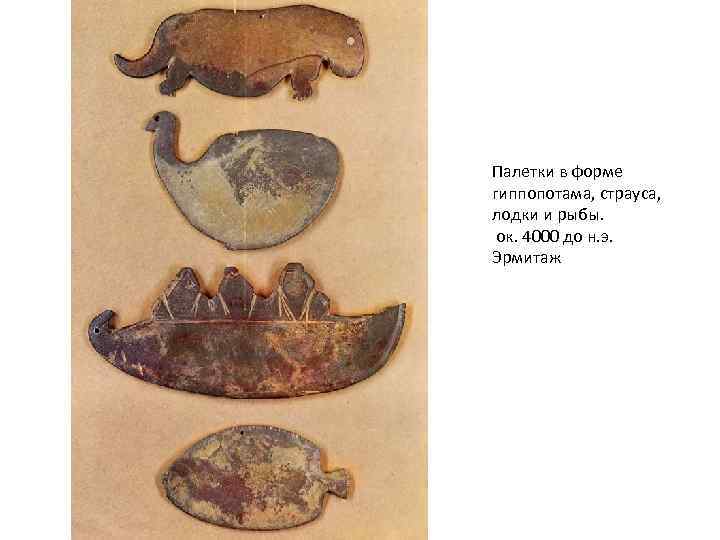 Палетки в форме гиппопотама, страуса, лодки и рыбы. ок. 4000 до н. э. Эрмитаж
