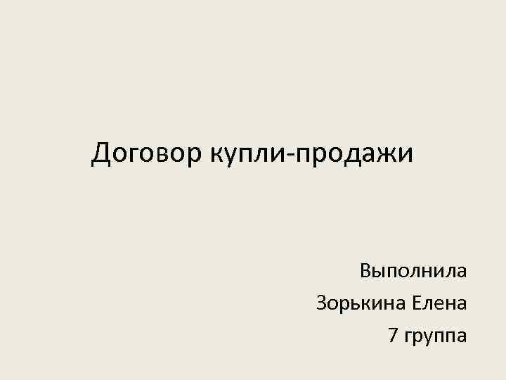 Договор купли-продажи Выполнила Зорькина Елена 7 группа 