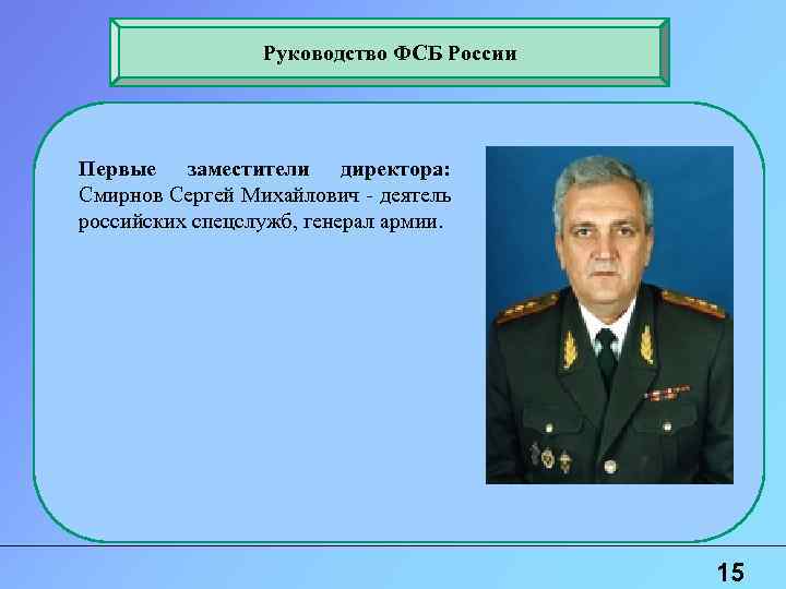 Руководство ФСБ России Первые заместители директора: Смирнов Сергей Михайлович - деятель российских спецслужб, генерал