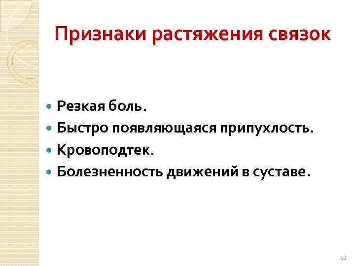 Признаки растяжения связок Резкая боль. Быстро появляющаяся припухлость. Кровоподтек. Болезненность движений в суставе. 48