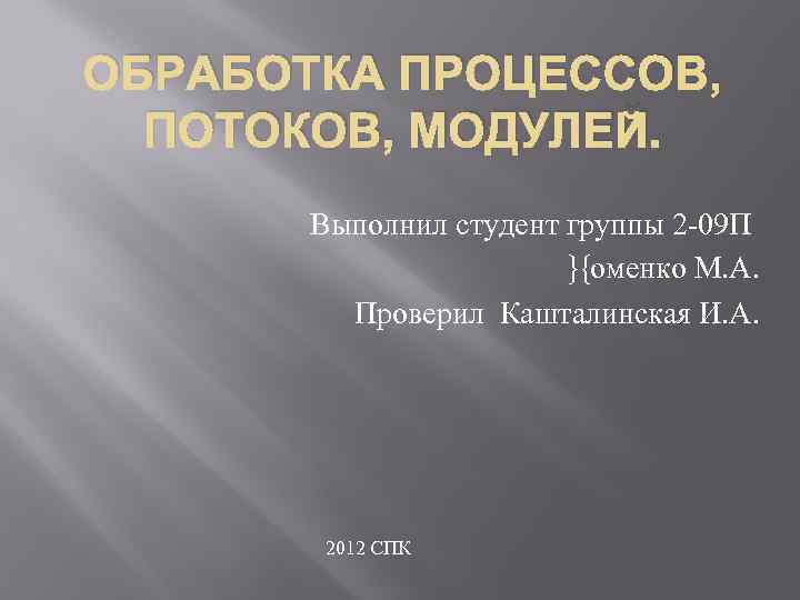 ОБРАБОТКА ПРОЦЕССОВ, ПОТОКОВ, МОДУЛЕЙ. Выполнил студент группы 2 -09 П }{оменко М. А. Проверил