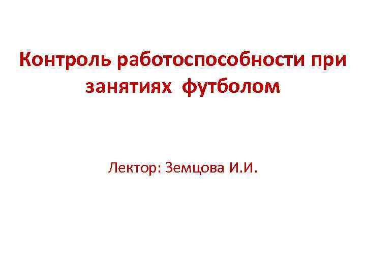 Контроль работоспособности при занятиях футболом Лектор: Земцова И. И. 