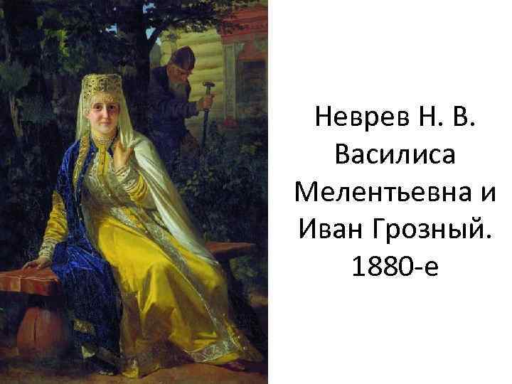 Неврев Н. В. Василиса Мелентьевна и Иван Грозный. 1880 -е 