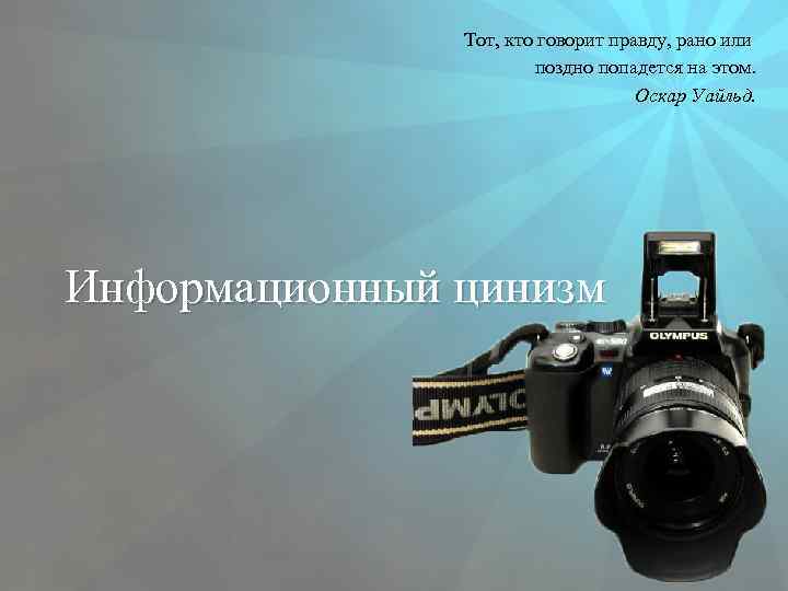 Тот, кто говорит правду, рано или поздно попадется на этом. Оскар Уайльд. Информационный цинизм