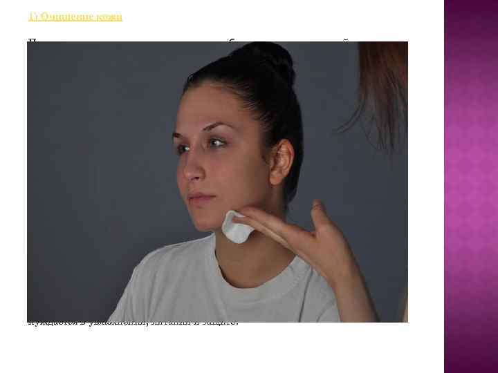 1) Очищение кожи Перед нанесением макияжа очень важно обеспечить коже должный уход. Правильно ухаживать