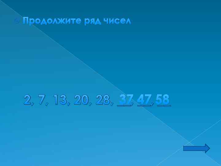  Продолжите ряд чисел 37 __, __ 2, 7, 13, 20, 28, __, 47