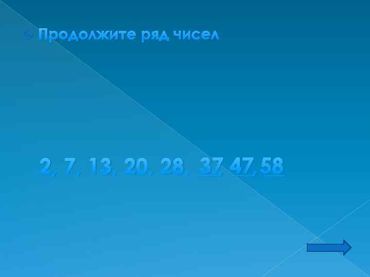  Продолжите ряд чисел 37 __, __ 2, 7, 13, 20, 28, __, 47