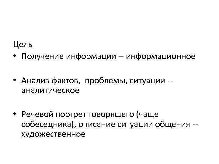 Цель • Получение информации -- информационное • Анализ фактов, проблемы, ситуации -аналитическое • Речевой