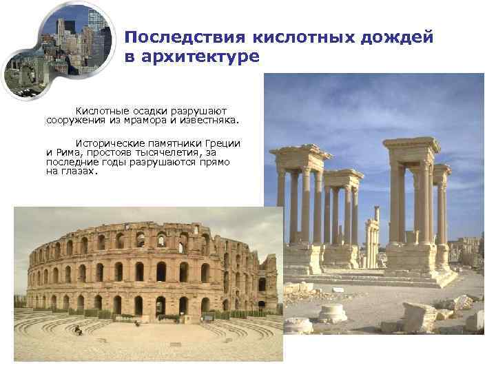 Последствия кислотных дождей в архитектуре Кислотные осадки разрушают сооружения из мрамора и известняка. Исторические
